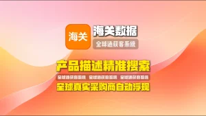 海关数据采集工具：产品描述精准搜索，全球真实采购商自动浮现