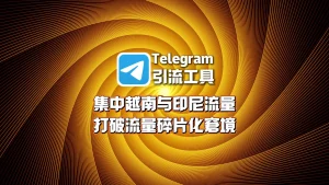 越南与印尼流量碎片化，Telegram引流工具如何集中获客