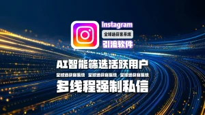 AI智能筛选活跃用户+多线程强制私信，这款Instagram引流软件如何7天裂变精准客户池
