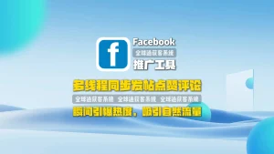 Facebook推广工具：多线程同步发帖点赞评论，瞬间引爆热度，吸引自然流量
