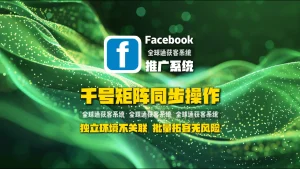 Facebook推广系统：千号矩阵同步操作，独立环境不关联，批量拓客无风险