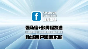 Facebook群发工具：强私信+多线程发送，私域客户源源不断