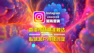 Instagram矩阵营销：香港市场精准触达，私域客户持续沉淀