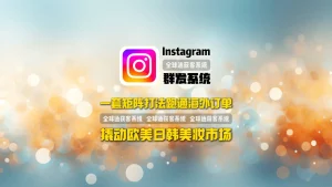Instagram群发系统如何撬动欧美日韩美妆市场？一套矩阵打法跑通海外订单