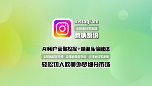 Instagram营销系统：AI用户画像挖掘+精准私信触达，轻松切入欧美外贸细分市场
