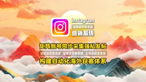 Instagram营销系统：矩阵账号同步采集强私发帖，构建自动化海外获客体系
