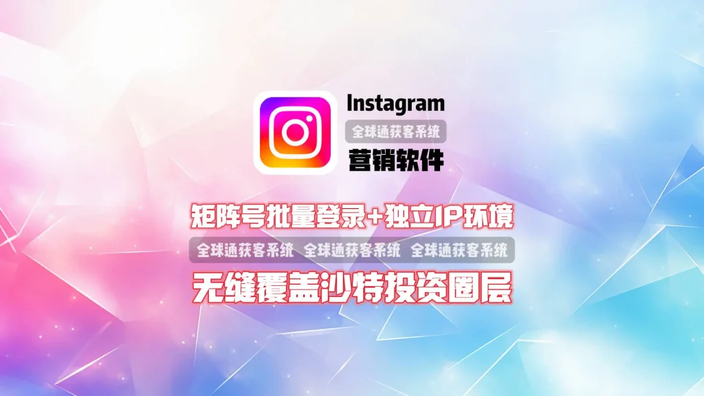 Instagram营销软件：矩阵号批量登录+独立IP环境，无缝覆盖沙特投资圈层