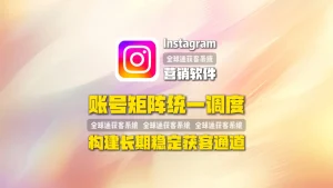 Instagram营销软件：账号矩阵统一调度，构建长期稳定获客通道