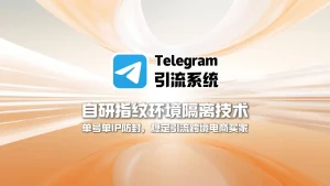 Telegram引流系统：自研指纹环境隔离技术，单号单IP防封，稳定引流跨境电商买家