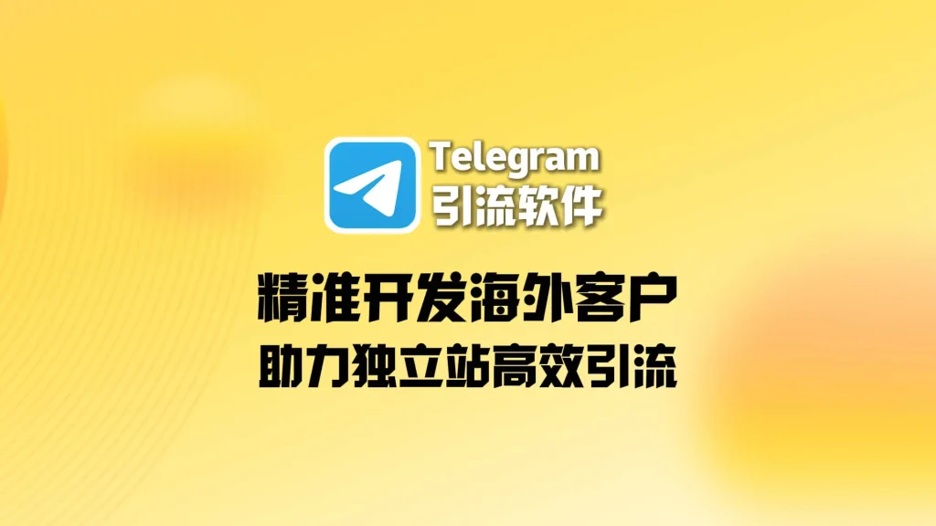 Telegram引流软件精准开发海外客户，助力独立站高效引流