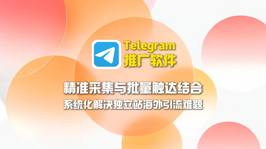 Telegram推广软件：精准采集与批量触达结合，系统化解决独立站海外引流难题