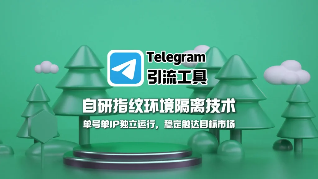 Telegram群发助手：自研指纹环境隔离技术，单号单IP独立运行，稳定触达目标市场