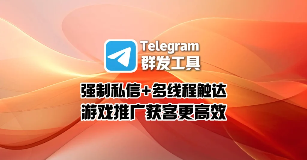 Telegram群发工具：强制私信+多线程触达，游戏推广获客更高效