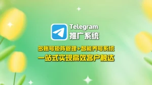 Telegram群发系统：多账号矩阵管理+智能养号系统，一站式实现高效客户触达