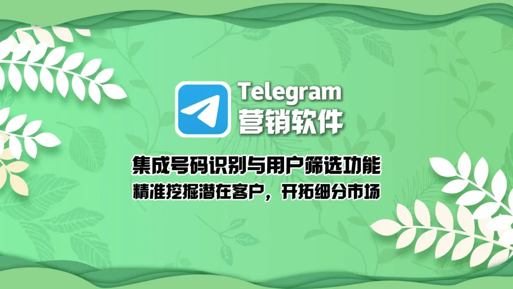 Telegram营销工具：集成号码识别与用户筛选功能，精准挖掘潜在客户，开拓细分市场