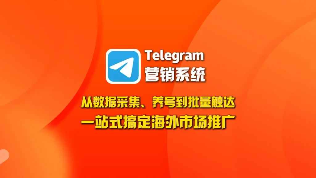 Telegram营销系统：从数据采集、养号到批量触达，一站式搞定海外市场推广