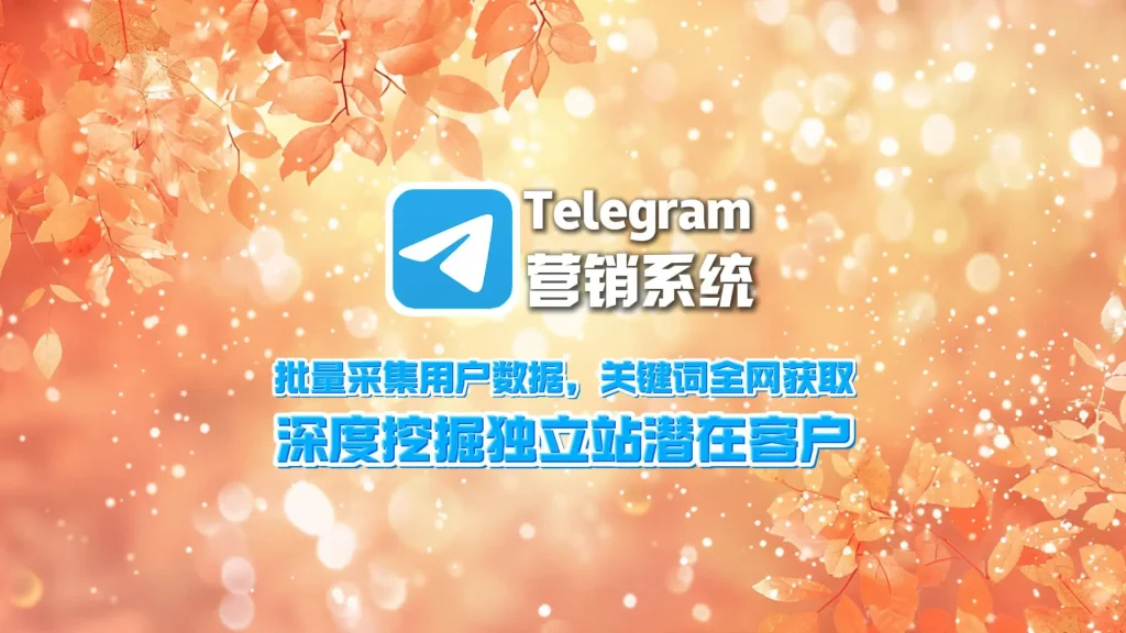 Telegram营销系统：批量采集用户数据，关键词全网获取，深度挖掘独立站潜在客户