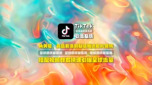 TikTok引流系统终极指南：从养号、竞品截流到私信触达名片跳转，搭配视频群发快速引爆全球流量