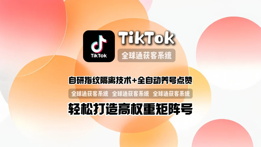 TikTok群发系统：自研指纹隔离技术+全自动养号点赞，轻松打造高权重矩阵号