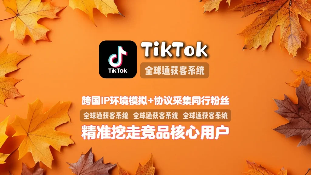 TikTok群发系统：跨国IP环境模拟+协议采集同行粉丝，精准挖走竞品核心用户