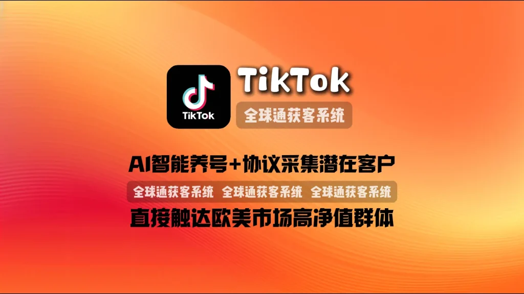 TikTok营销系统：AI智能养号+协议采集潜在客户，直接触达欧美市场高净值群体