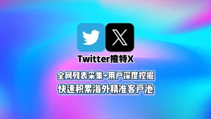 Twitter引流软件：全网列表采集+用户深度挖掘，快速积累海外精准客户池