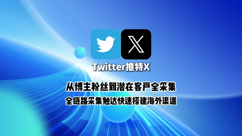 Twitter推广工具：从博主粉丝到潜在客户全采集，全链路采集触达快速搭建海外渠道