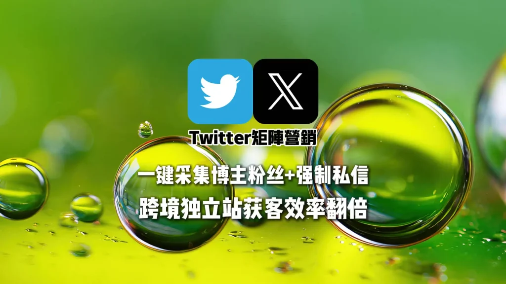 Twitter矩阵营销：一键采集博主粉丝+强制私信，跨境独立站获客效率翻倍