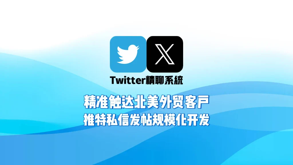 Twitter精聊系统：精准触达北美外贸客户，推特私信发帖规模化开发