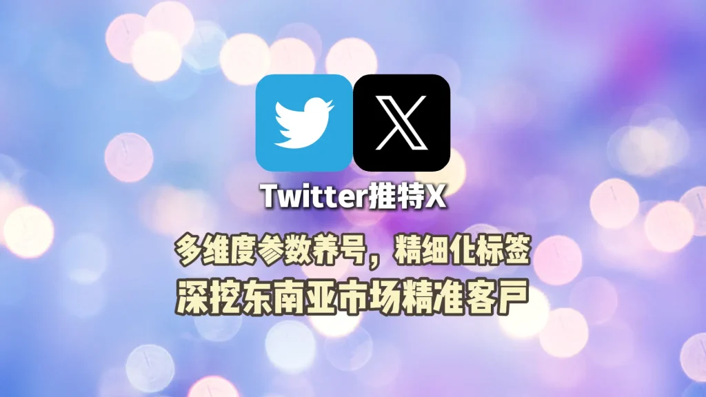 Twitter群发工具：多维度参数养号，精细化标签，深挖东南亚市场精准客户