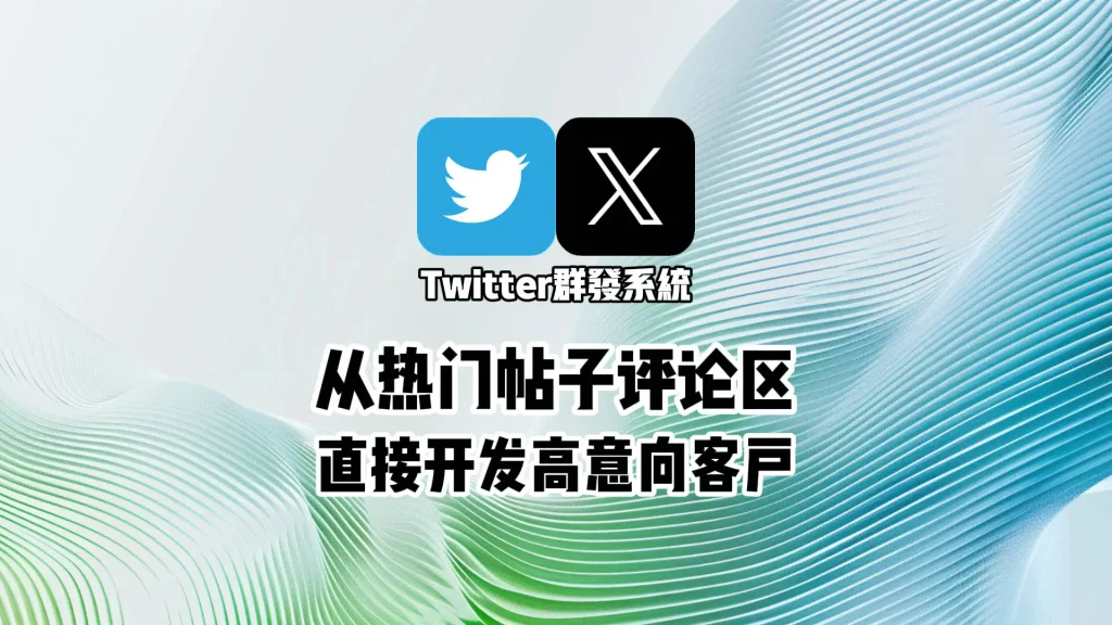 Twitter群发系统新玩法：从热门帖子评论区直接开发高意向客户