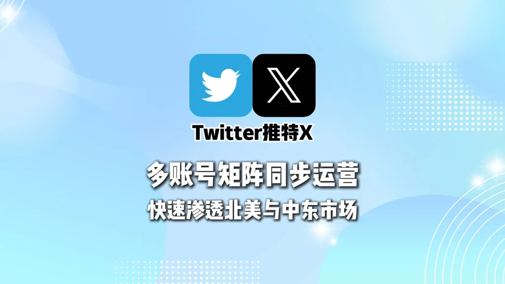Twitter营销系统：多账号矩阵同步运营，快速渗透北美与中东市场