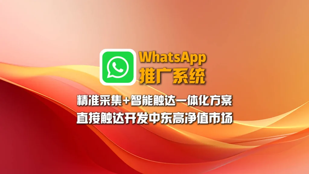 WhatsApp推广系统：精准采集+智能触达一体化方案，直接触达开发中东高净值市场