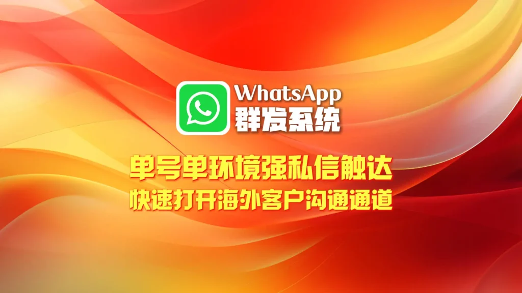 WhatsApp群发系统：单号单环境强私信触达，快速打开海外客户沟通通道