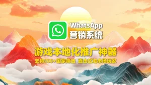WhatsApp营销系统：游戏本地化推广神器，支持200+国家筛选，直击区域市场玩家