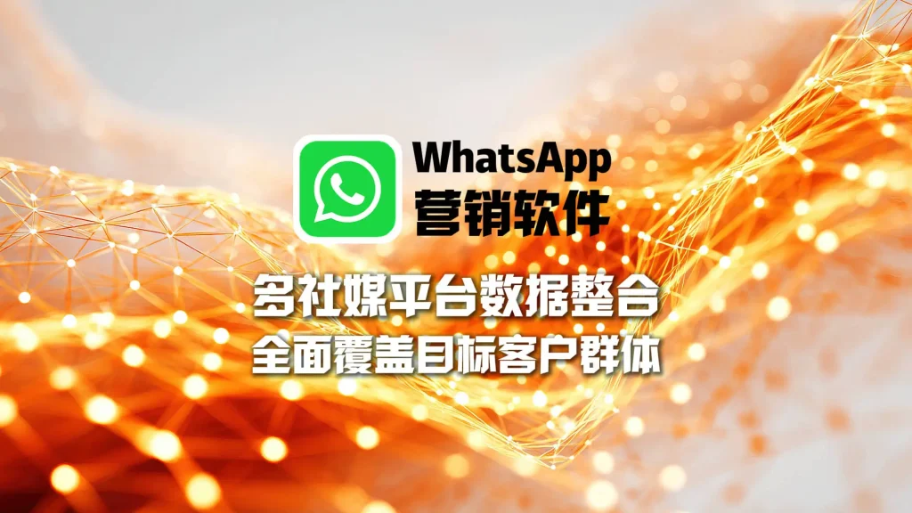 WhatsApp营销软件：多社媒平台数据整合，全面覆盖目标客户群体