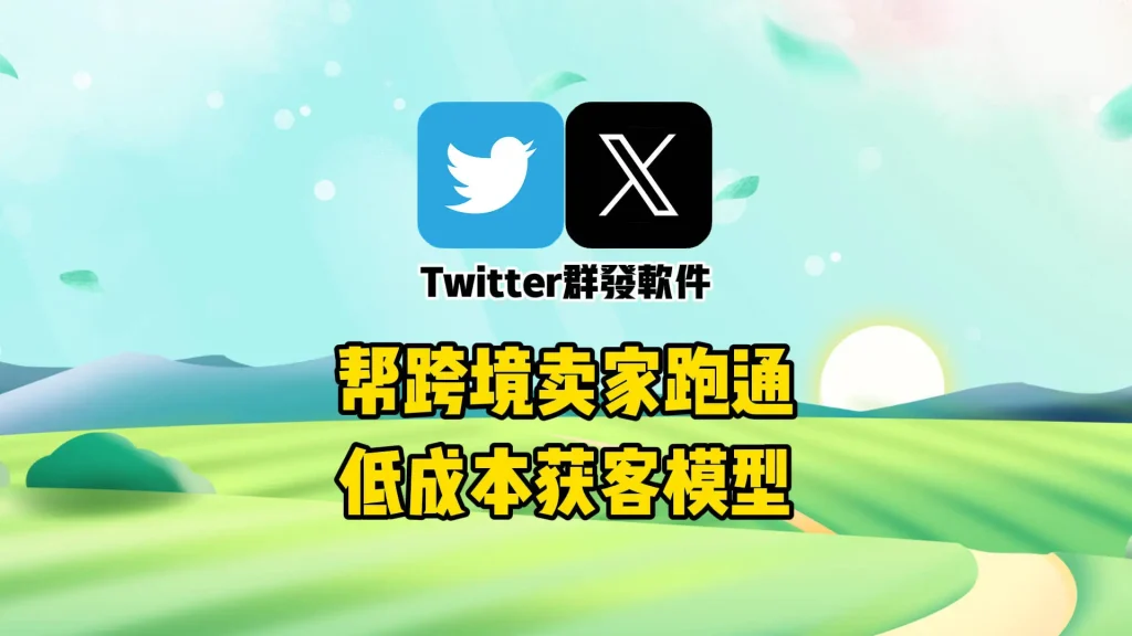 一套Twitter群发软件，如何帮跨境卖家跑通低成本获客模型