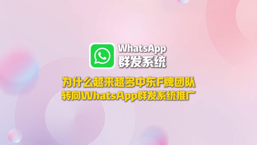 中东F牌推广处处受限，为什么越来越多团队转向WhatsApp群发系统