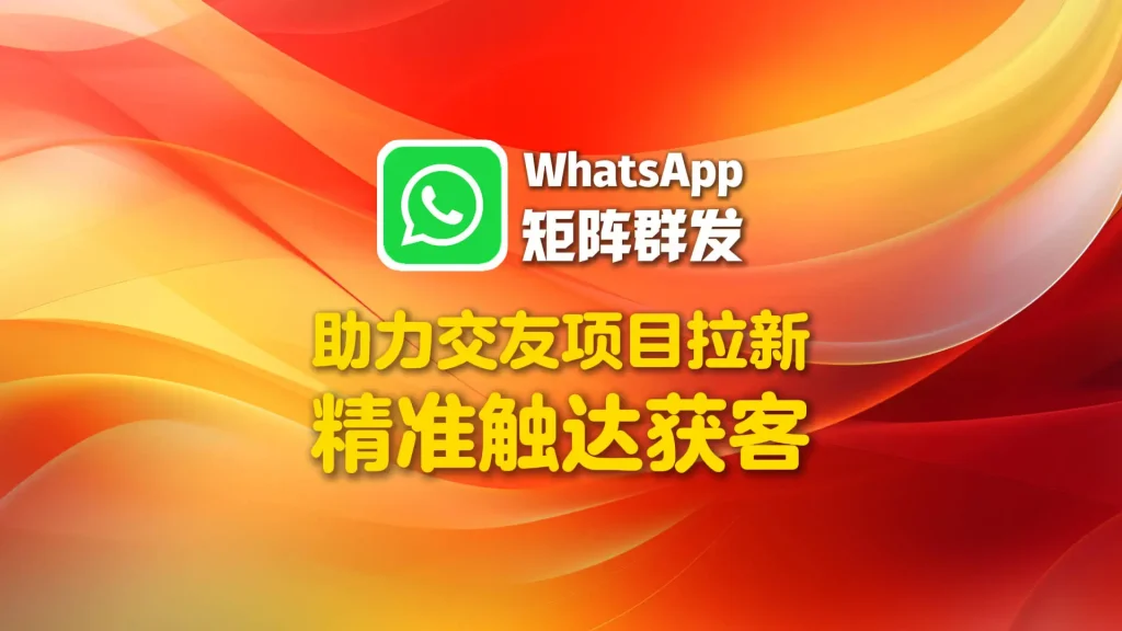 交友项目拉新慢？WhatsApp矩阵群发帮你精准触达获客