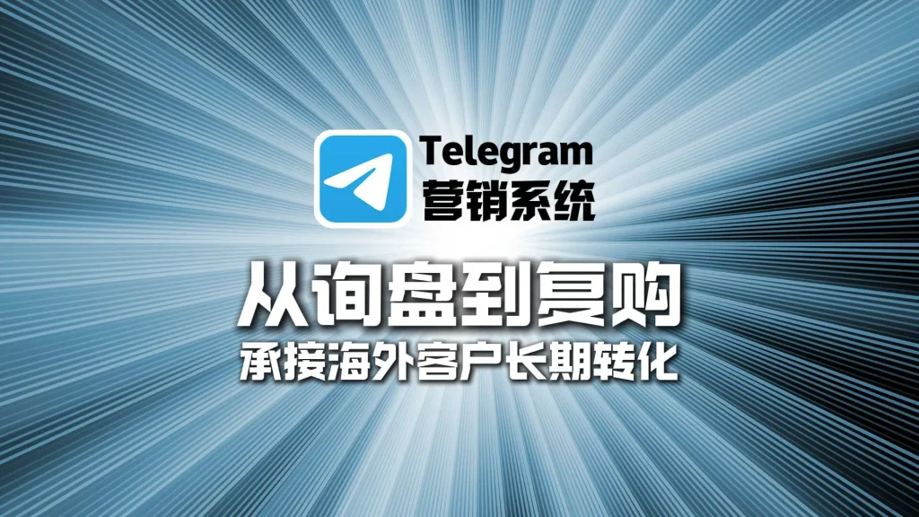 从询盘到复购，Telegram营销系统如何承接海外客户的长期转化