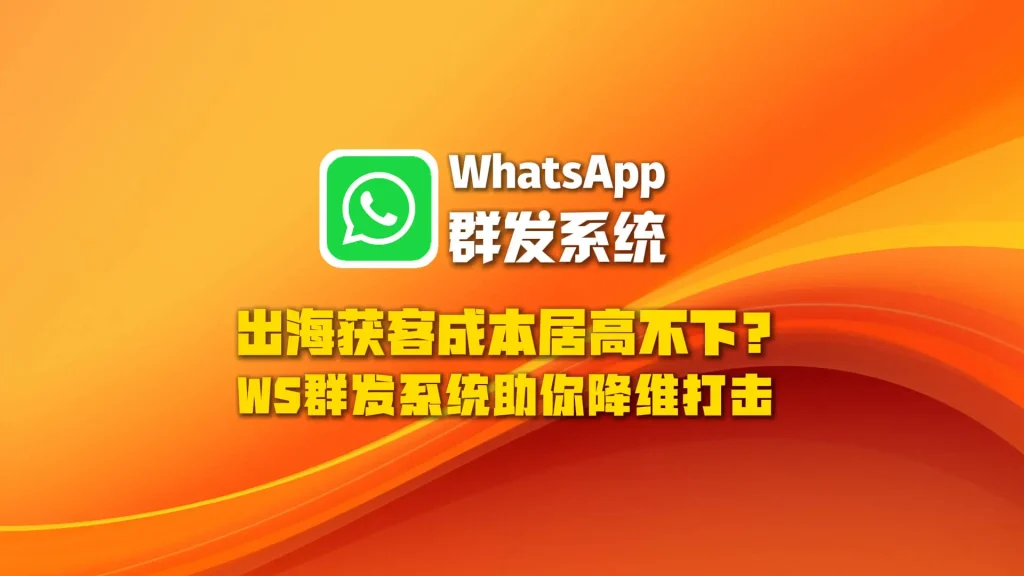 出海获客成本居高不下？WhatsApp群发系统给你降维打击
