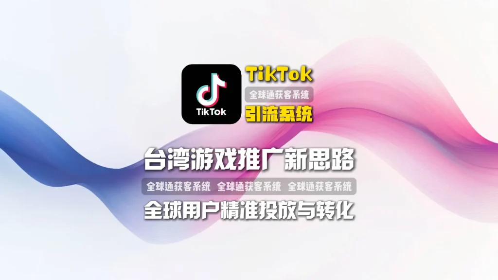 台湾游戏推广新思路：TikTok引流系统如何实现全球用户精准投放与转化？