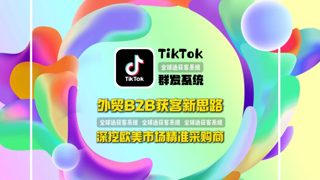 外贸B2B获客新思路：用TikTok群发系统深挖欧美市场精准采购商