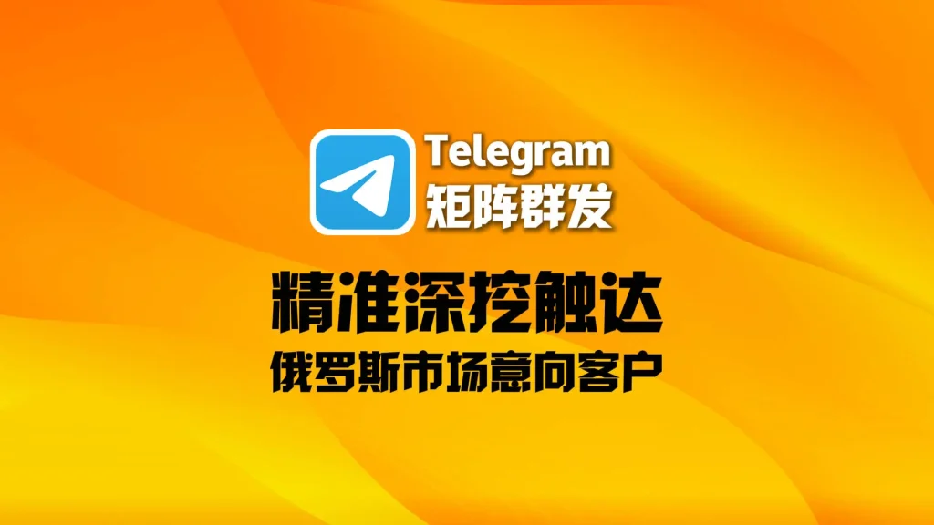 外贸人必看！Telegram矩阵群发如何精准深挖触达俄罗斯市场意向客户