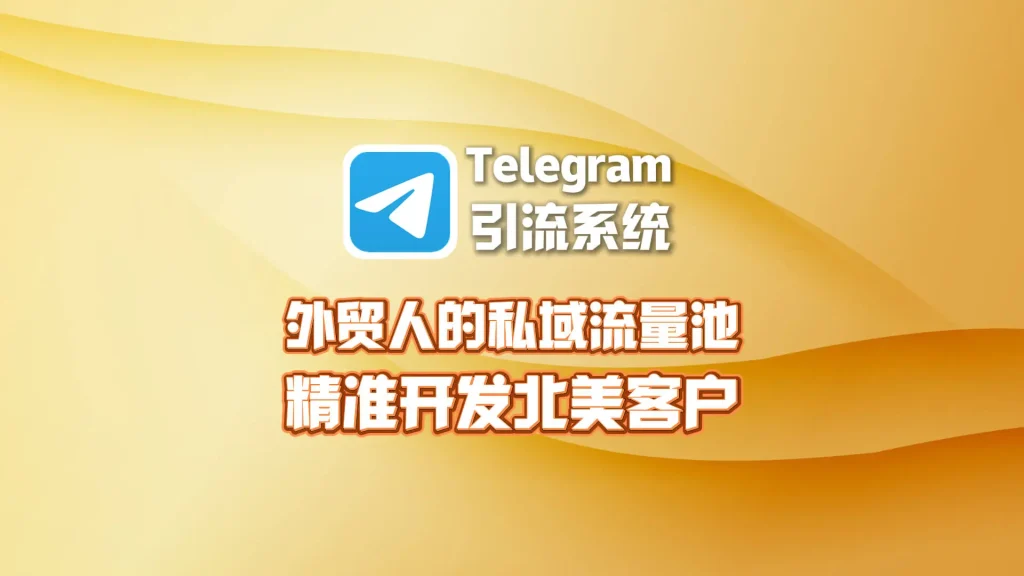 外贸人的私域流量池：Telegram引流系统精准开发北美客户