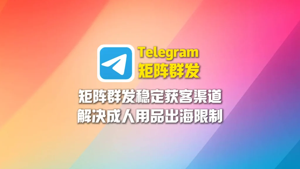 成人用品出海限制多，Telegram矩阵群发成为稳定获客渠道