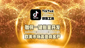揭秘外贸大佬都在用的TikTok群发工具​ ：如何一键批量开发欧美市场高意向客户？