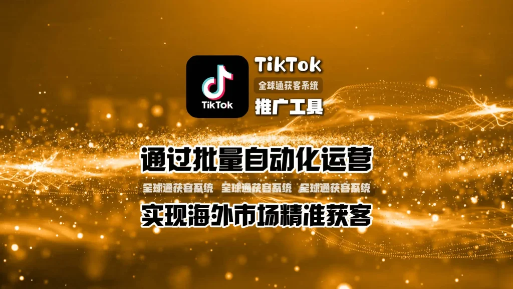 揭秘高效TikTok推广工具​ ：如何通过批量自动化运营，实现海外市场精准获客
