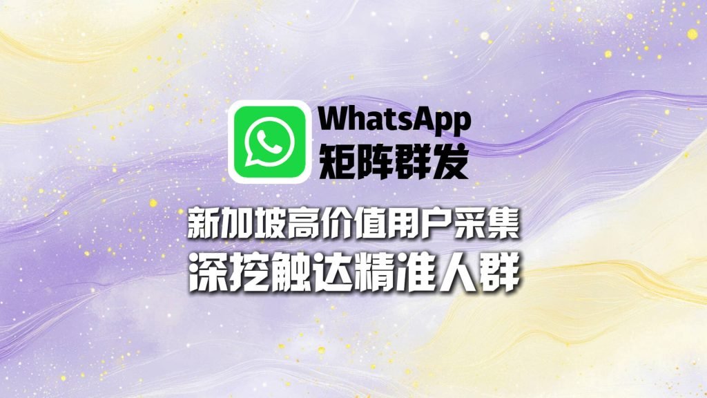 新加坡高价值用户怎么找？WhatsApp矩阵群发深挖精准人群