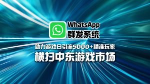 横扫中东游戏市场！WhatsApp群发系统助力游戏日引流5000+精准玩家